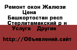 Ремонт окон Жалюзи › Цена ­ 300 - Башкортостан респ., Стерлитамакский р-н Услуги » Другие   